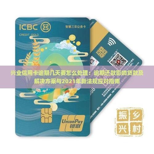 兴业信用卡逾期几天要怎么处理：逾期还款影响贷款及解决方案与2021年新法规应对指南