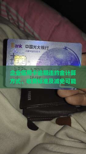 企业信用卡逾期违约金计算方式、收费标准及减免可能性详解