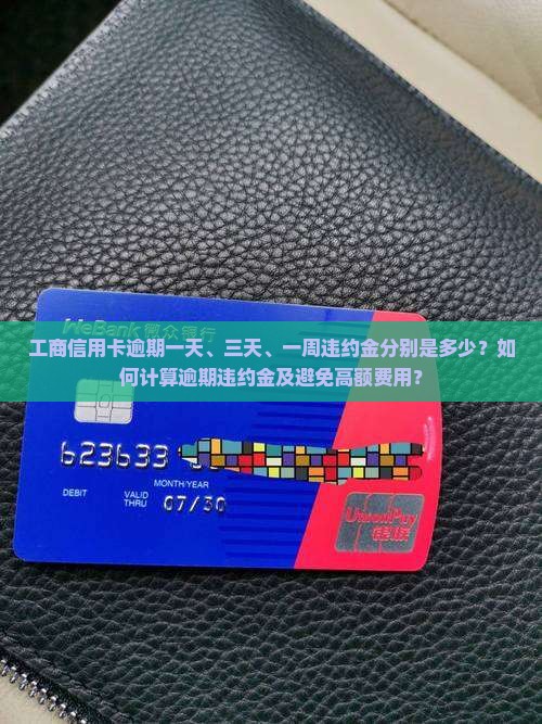 工商信用卡逾期一天、三天、一周违约金分别是多少？如何计算逾期违约金及避免高额费用？