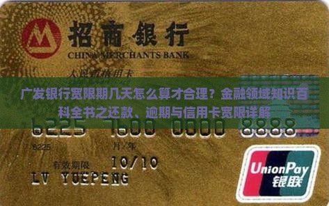 广发银行宽限期几天怎么算才合理？金融领域知识百科全书之还款、逾期与信用卡宽限详解