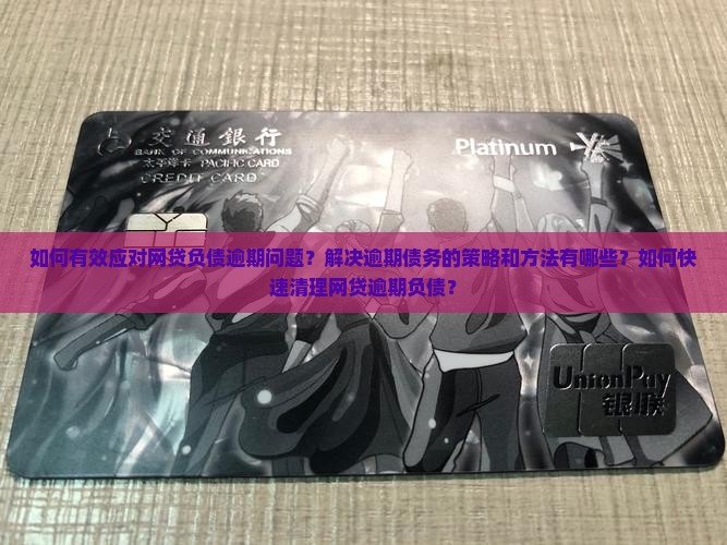 如何有效应对网贷负债逾期问题？解决逾期债务的策略和方法有哪些？如何快速清理网贷逾期负债？