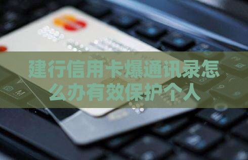 建行信用卡爆通讯录怎么办有效保护个人