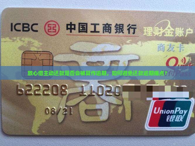放心借主动还款是否会被算作逾期，如何避免还款逾期痛点？