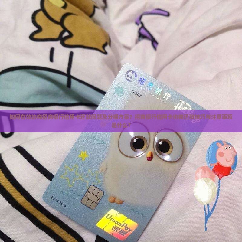 如何有效协商招商银行信用卡还款问题及分期方案？招商银行信用卡协商还款技巧与注意事项是什么？