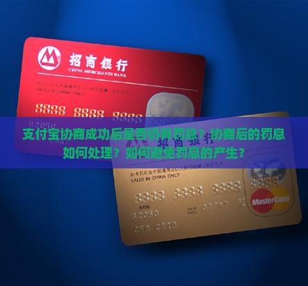 支付宝协商成功后是否仍有罚息？协商后的罚息如何处理？如何避免罚息的产生？