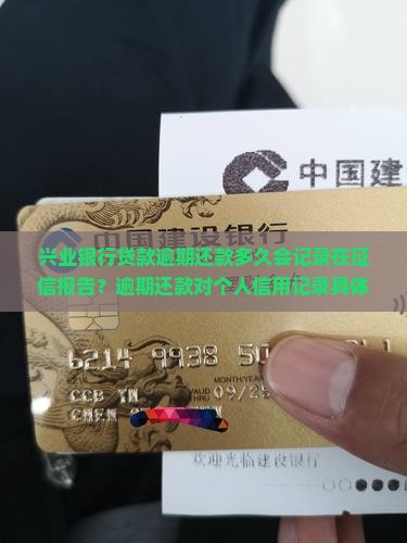 兴业银行贷款逾期还款多久会记录在征信报告？逾期还款对个人信用记录具体有哪些影响？