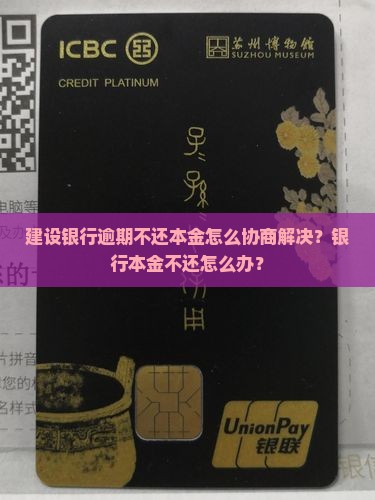 建设银行逾期不还本金怎么协商解决？银行本金不还怎么办？