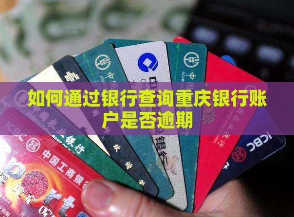 如何通过银行查询重庆银行账户是否逾期