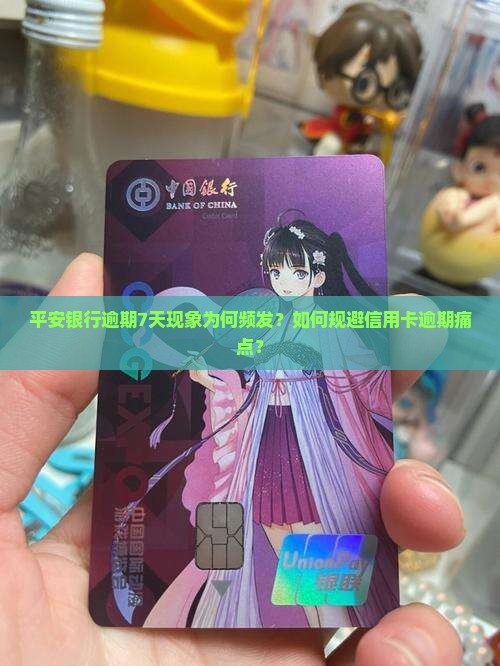 平安银行逾期7天现象为何频发？如何规避信用卡逾期痛点？
