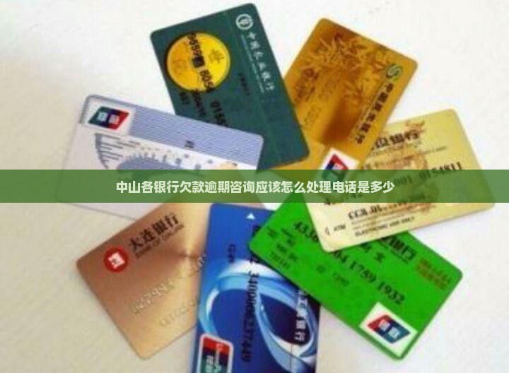 中山各银行欠款逾期咨询应该怎么处理电话是多少