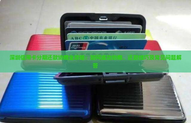 深圳信用卡分期还款协商全攻略：如何成功协商、还款技巧及常见问题解答