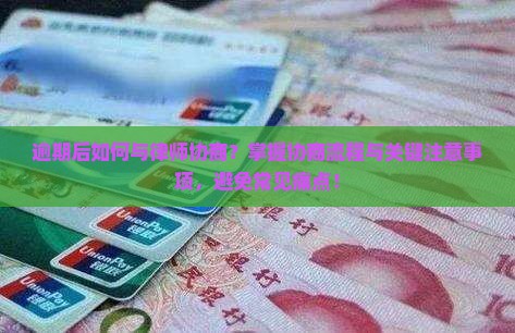 逾期后如何与律师协商？掌握协商流程与关键注意事项，避免常见痛点！