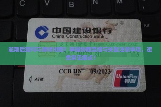 逾期后如何与律师协商？掌握协商流程与关键注意事项，避免常见痛点！