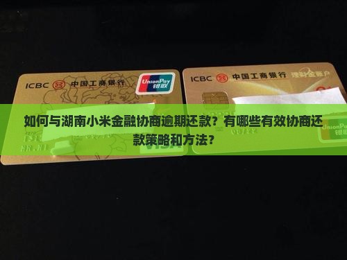 如何与湖南小米金融协商逾期还款？有哪些有效协商还款策略和方法？
