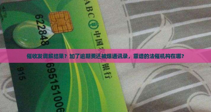 催收发调解结果？加了逾期费还被爆通讯录，靠谱的法催机构在哪？