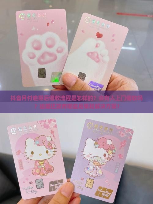 抖音月付逾期后催收流程是怎样的？会有人上门催收吗？逾期还款有哪些后果和解决方案？