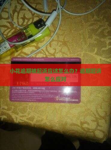 小花逾期被起诉应该怎么办？逾期起诉怎么应对