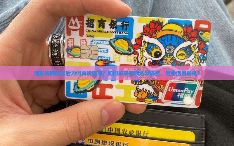 浦发协商还款后为何再次逾期？如何解决逾期还款痛点，避免信用危机？