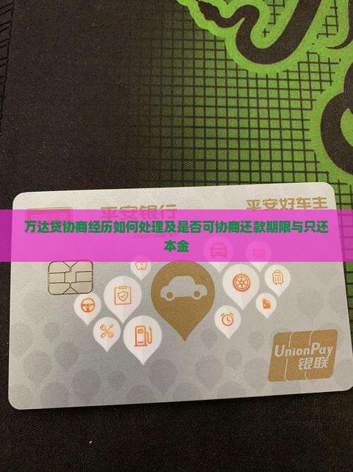 万达贷协商经历如何处理及是否可协商还款期限与只还本金