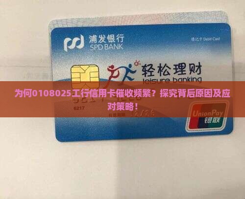 为何0108025工行信用卡催收频繁？探究背后原因及应对策略！