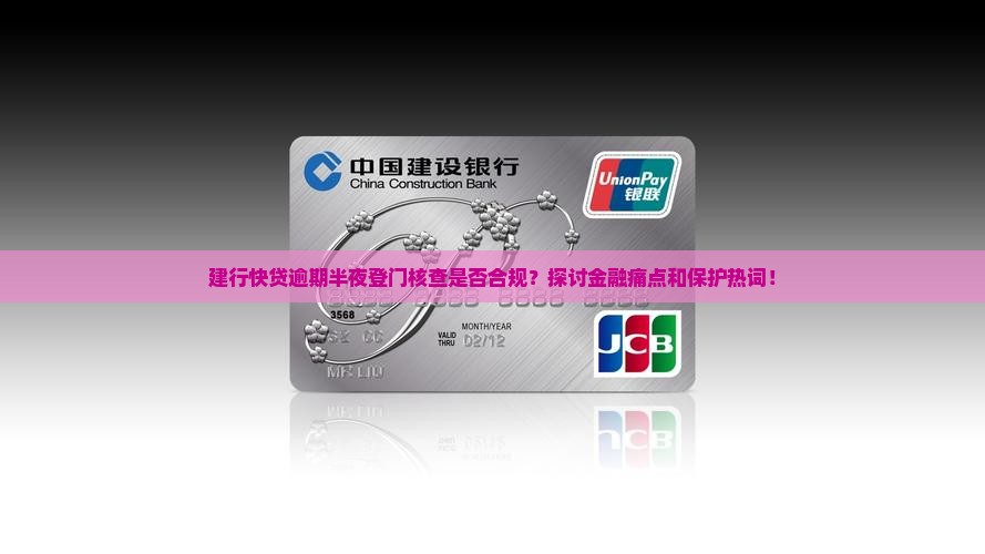 建行快贷逾期半夜登门核查是否合规？探讨金融痛点和保护热词！