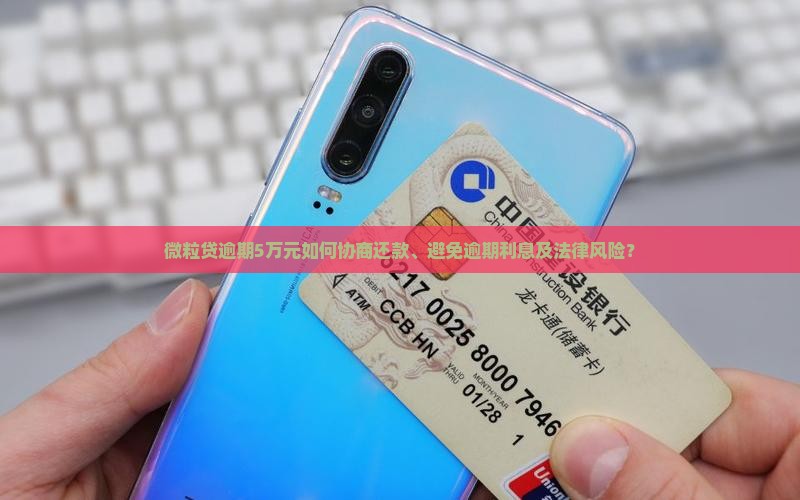 微粒贷逾期5万元如何协商还款、避免逾期利息及法律风险？