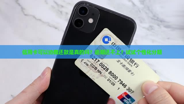 信用卡可以协商还款是真的吗？逾期还不上？试试个性化分期