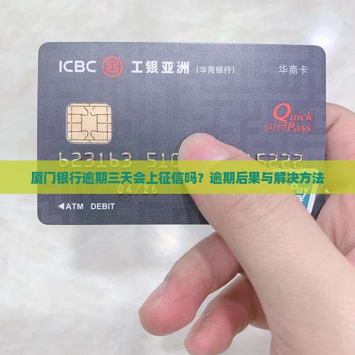 厦门银行逾期三天会上征信吗？逾期后果与解决方法