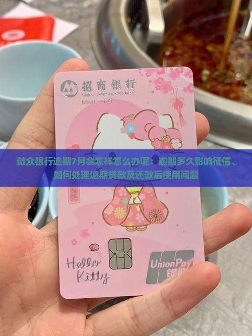 微众银行逾期7月会怎样怎么办呢：逾期多久影响征信、如何处理逾期贷款及还款后使用问题