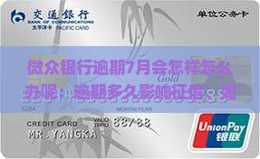 微众银行逾期7月会怎样怎么办呢：逾期多久影响征信、如何处理逾期贷款及还款后使用问题
