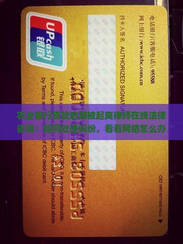 农业银行贷款逾期被起爽律师在线法律咨询：如何处理纠纷，看看网络怎么办？
