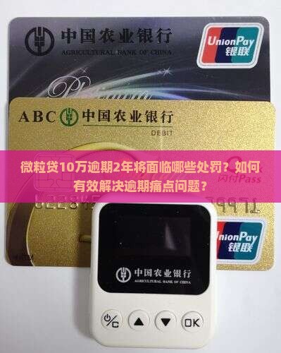 微粒贷10万逾期2年将面临哪些处罚？如何有效解决逾期痛点问题？