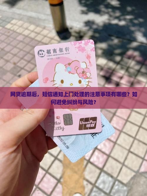 网贷逾期后，短信通知上门处理的注意事项有哪些？如何避免纠纷与风险？