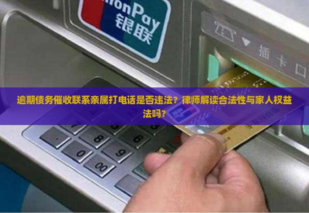 逾期债务催收联系亲属打电话是否违法？律师解读合法性与家人权益法吗？