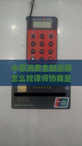 中原消费金融逾期怎么找律师协商是否可行