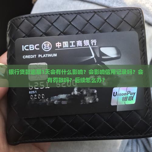 银行贷款逾期1天会有什么影响？会影响信用记录吗？会有罚款吗？后续怎么办？