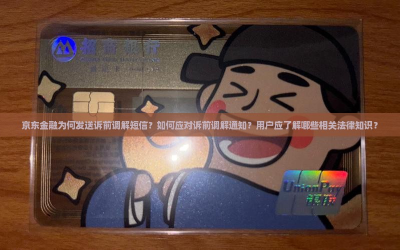 京东金融为何发送诉前调解短信？如何应对诉前调解通知？用户应了解哪些相关法律知识？