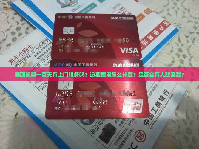 美团逾期一百天有上门服务吗？逾期费用怎么计算？是否会有人联系我？