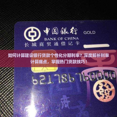 如何计算建设银行贷款个性化分期利率？深度解析利率计算痛点，掌握热门贷款技巧！