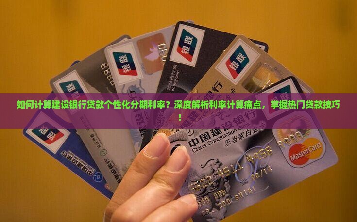 如何计算建设银行贷款个性化分期利率？深度解析利率计算痛点，掌握热门贷款技巧！