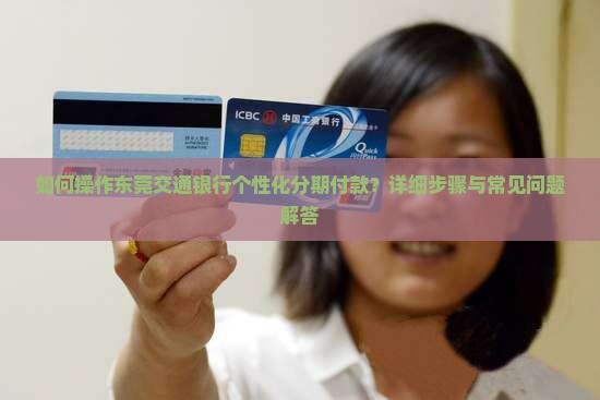 如何操作东莞交通银行个性化分期付款？详细步骤与常见问题解答