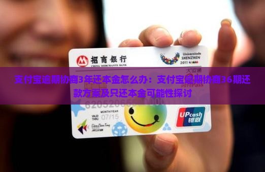 支付宝逾期协商3年还本金怎么办：支付宝逾期协商36期还款方案及只还本金可能性探讨