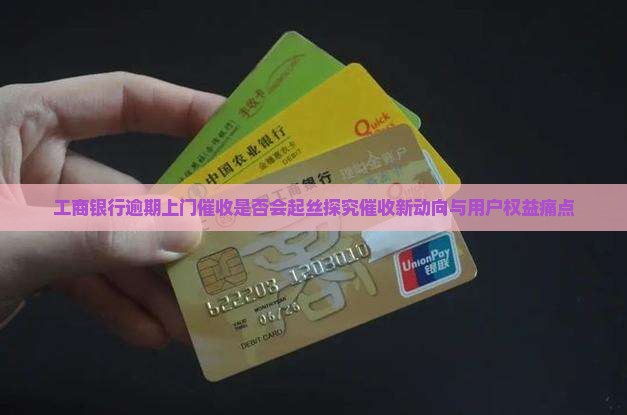 工商银行逾期上门催收是否会起丝探究催收新动向与用户权益痛点