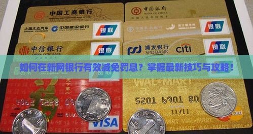 如何在新网银行有效减免罚息？掌握最新技巧与攻略！