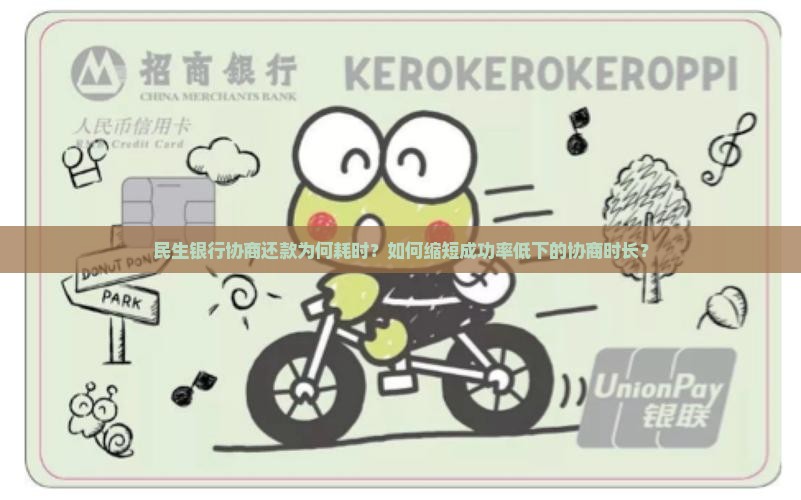 民生银行协商还款为何耗时？如何缩短成功率低下的协商时长？