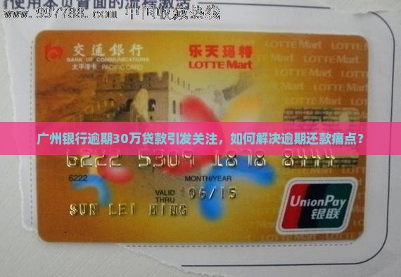 广州银行逾期30万贷款引发关注，如何解决逾期还款痛点？