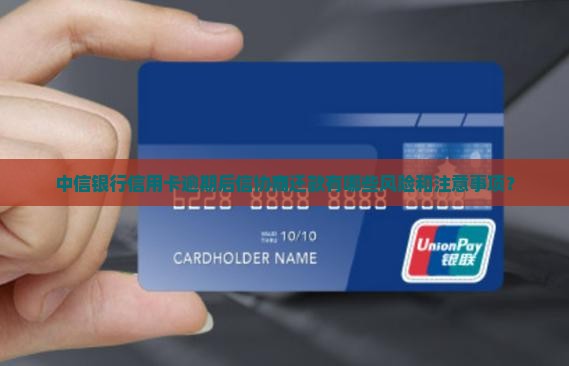 中信银行信用卡逾期后信协商还款有哪些风险和注意事项？