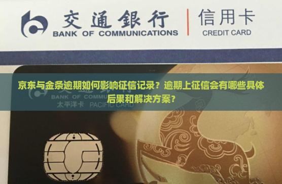 京东与金条逾期如何影响征信记录？逾期上征信会有哪些具体后果和解决方案？