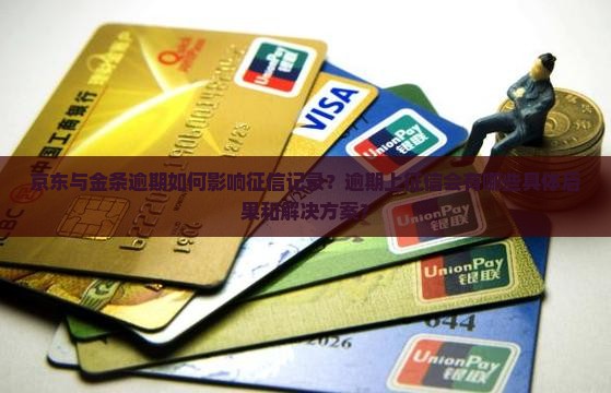 京东与金条逾期如何影响征信记录？逾期上征信会有哪些具体后果和解决方案？