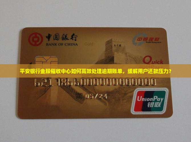 平安银行金服催收中心如何高效处理逾期账单，缓解用户还款压力？